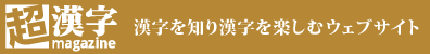 「超漢字マガジン」漢字を知り漢字を楽しむウェブサイト